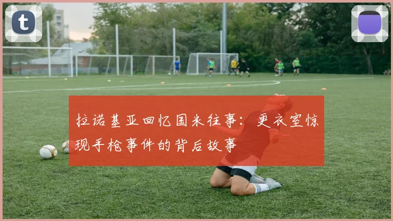 拉诺基亚回忆国米往事：更衣室惊现手枪事件的背后故事