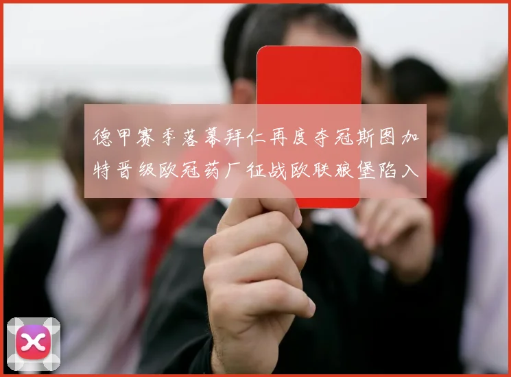 德甲赛季落幕拜仁再度夺冠斯图加特晋级欧冠药厂征战欧联狼堡陷入保级附加赛