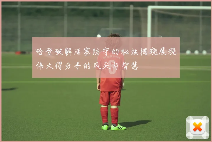 哈登破解活塞防守的秘诀揭晓展现伟大得分手的风采与智慧