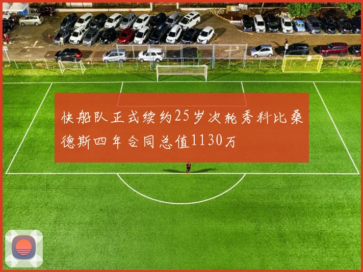 快船队正式续约25岁次轮秀科比桑德斯四年合同总值1130万